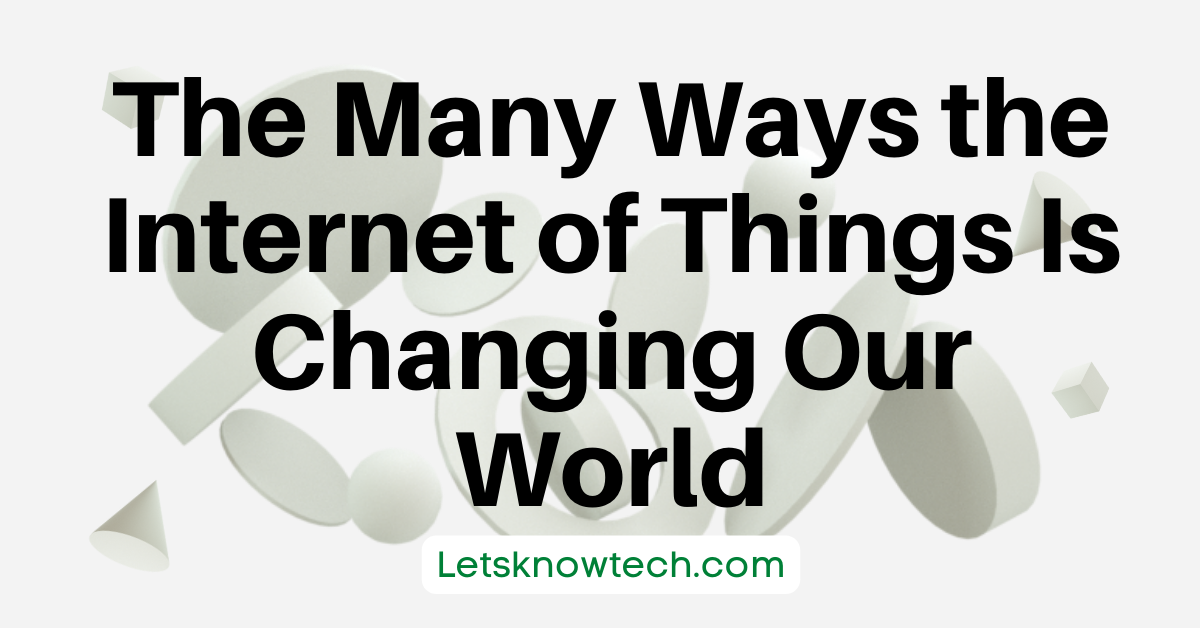 The Many Ways the Internet of Things Is Changing Our World